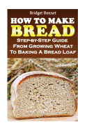 How to Make Bread: Step-By-Step Guide from Growing Wheat to Baking a Bread Loaf