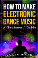 How To Make Electronic Dance Music: A Beginner's Guide