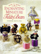 How to Make Enchanting Miniature Teddy Bears - Kesling, Debbie