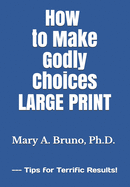 How to Make Godly Choices: Large Print --- Tips for Terrific Results!