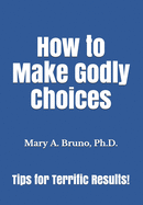 How to Make Godly Choices: Tips for Terrific Results!