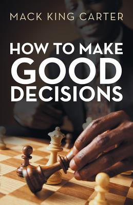 How to Make Good Decisions - Carter, Mack King