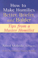 How to Make Homilies Better, Briefer, and Bolder - McBride O Praem, Alfred