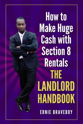 How to Make Huge Cash with Section 8 Rentals the Landlord Handbook: realestate 101 - Braveboy, Ernie
