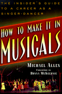 How to Make It in Musicals: The Insider's Guide to a Career as a Singer-Dancer - Allen, Michael, and McKechnie, Donna (Foreword by)