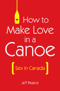 How To Make Love In A Canoe: Sex in Canada