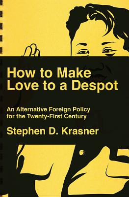 How to Make Love to a Despot: An Alternative Foreign Policy for the Twenty-First Century - Krasner, Stephen D