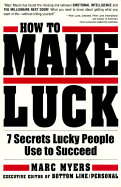 How to Make Luck: Seven Secrets Lucky People Use to Succeed - Myers, Marc
