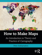 How to Make Maps: An Introduction to Theory and Practice of Cartography