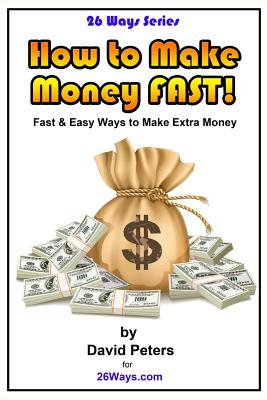 How to Make Money Fast!: Fast and Easy Ways to Make Extra Money - Peters, David