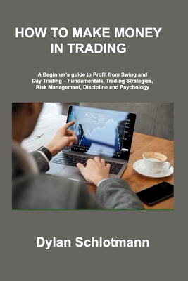 How to Make Money in Trading: A Beginner's guide to Profit from Swing and Day Trading - Fundamentals, Trading Strategies, Risk Management, Discipline and Psychology - Schlotmann, Dylan, and Lopez, Scott