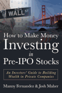 How to Make Money Investing in Pre-IPO Stocks: An Investors Guide to Building Wealth in Private Companies