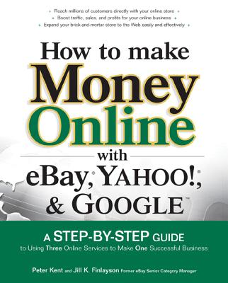 How to Make Money Online with Ebay, Yahoo!, and Google - Kent, Peter, and Finlayson, Jill K
