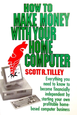 How to Make Money with Your Home Computer - Tilley, Scott R