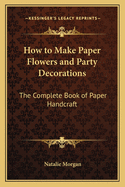 How to Make Paper Flowers and Party Decorations: The Complete Book of Paper Handcraft