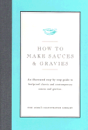 How to Make Sauces & Gravies: An Illustrated Step-By-Step Guide to Foolproof Classic and Contemporary Sauces and Gravies - Cook's Illustrated Magazine, and Bishop, Jack (Editor), and Kimball, Christopher P (Introduction by)