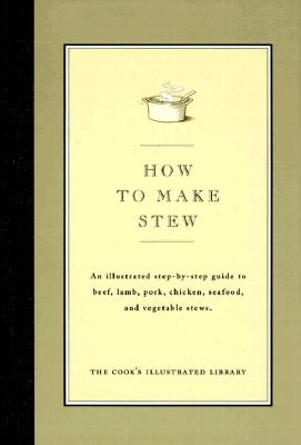 How to Make Stew: An Illustrated Step-By-Step Guide to Beef, Lamb, Pork, Chicken, Seafood, and Vegetable Stews - Cook's Illustrated Magazine, and Kimball, Christopher P (Introduction by)