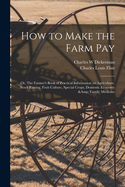 How to Make the Farm Pay: or, The Farmer's Book of Practical Information on Agriculture, Stock Raising, Fruit Culture, Special Crops, Domestic Economy & Family Medicine