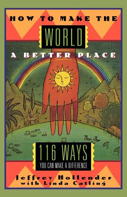 How to Make the World a Better Place: 116 Ways You Can Make a Difference - Catling, Linda, and Hollender, Jeffrey