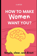 How To Make Women Want You?: How to act and what to say to women