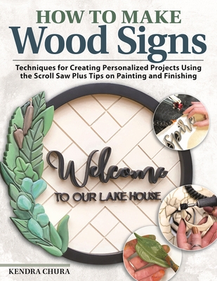 How to Make Wood Signs: Techniques for Creating Personalized Projects Using the Scroll Saw Plus Tips on Painting and Finishing - Chura, Kendra