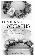 How to Make Wreaths: Simple Beginners Guide to Learning Wreaths Making