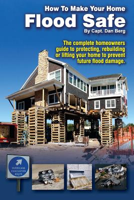How To Make Your Home Flood Safe: The complete homeowners guide to protecting, rebuilding pr lifting your home to prevent future flood damage - Berg, Dan