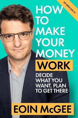 How to Make Your Money Work: Decide what you want, plan to get there - McGee, Eoin