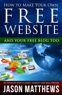 How to Make Your Own Free Website: And Your Free Blog Too - Matthews, Jason