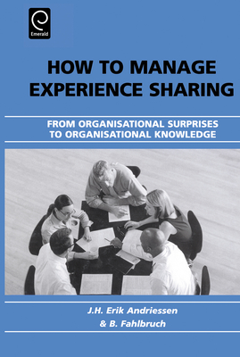 How to Manage Experience Sharing: From Organisational Surprises to Organisational Knowledge - Andriessen, J H Erik (Editor), and Fahlbruch, B (Editor)