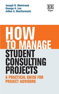 How to Manage Student Consulting Projects: A Practical Guide for Project Advisors - Weintraub, Joseph R, and Lee, George A, and MacCormack, Arline A