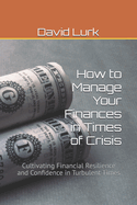 How to Manage Your Finances in Times of Crisis: Cultivating Financial Resilience and Confidence in Turbulent Times