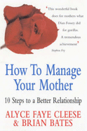 How to Manage Your Mother: 10 Steps to a Better Relationship - Cleese, Alyce Faye, and Bates, Brian