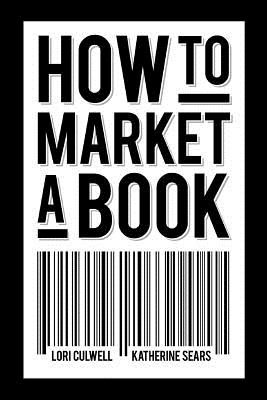 How to Market a Book - Culwell, Lori