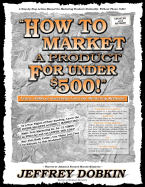 How to Market a Product for Under $500: Learn 1000's of Successful Low Cost Marketing Methods