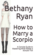 How to Marry a Scorpio: A Concise Guide to Mastering What Makes a Scorpio Tick