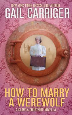 How To Marry A Werewolf: A Claw & Courtship Novella - Carriger, Gail