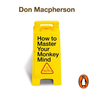 How to Master Your Monkey Mind: Overcome anxiety, increase confidence and regain control of your life