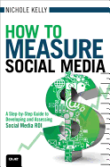 How to Measure Social Media: A Step-by-step Guide to Developing and Assessing Social Media ROI