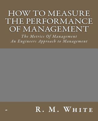 How To Measure The Performance Of Management: The Metrics Of Management. - White, R M