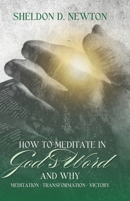 How To Meditate In God's Word & Why: Meditation Transformation Victory - Newton, Sheldon D