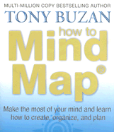 How to Mind Map: Make the Most of Your Mind and Learn How to Create, Organize, and Plan - Buzan, Tony