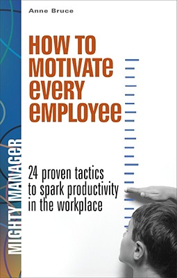 How to Motivate Every Employee: 24 Proven Tactics to Spark Productivity in the Workplace - Bruce, Anne