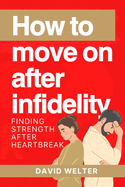 How to Move On After Infidelity: Finding Strength After Heartbreak