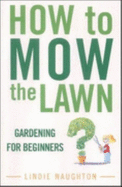 How to Mow the Lawn: Gardening for Idiots - Naughton, Lindie