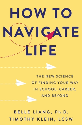 How to Navigate Life: The New Science of Finding Your Way in School, Career, and Beyond - Liang, Belle, and Klein, Timothy