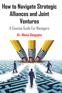 How to Navigate Strategic Alliances and Joint Ventures: A Concise Guide For Managers