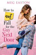How to Not Fall for the Guy Next Door: A Sweet and Humorous Romance