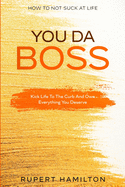 How To Not Suck At Life: You Da Boss!! Kick Life To The Curb And Own Everything You Deserve