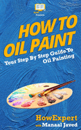 How To Oil Paint: Your Step-By-Step Guide To Oil Painting